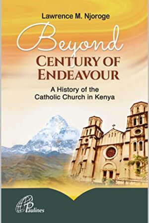 Beyond Century of Endeavour A History of the Catholic Church in Kenya